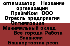 Seo-оптимизатор › Название организации ­ ПраймКом, ООО › Отрасль предприятия ­ Оптимизация, SEO › Минимальный оклад ­ 40 000 - Все города Работа » Вакансии   . Башкортостан респ.